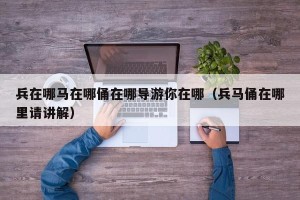 兵在哪马在哪俑在哪导游你在哪（兵马俑在哪里请讲解）