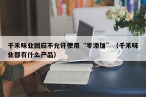 千禾味业回应不允许使用“零添加”（千禾味业都有什么产品）