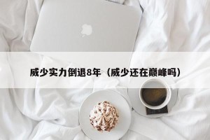 威少实力倒退8年（威少还在巅峰吗）