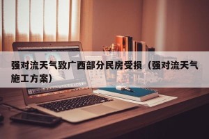 强对流天气致广西部分民房受损（强对流天气施工方案）
