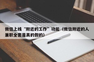 微信上线“附近的工作”功能（微信附近的人兼职全套是真的假的）