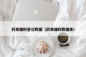 药用辅料登记数据（药用辅料数据库）