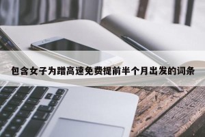 包含女子为蹭高速免费提前半个月出发的词条