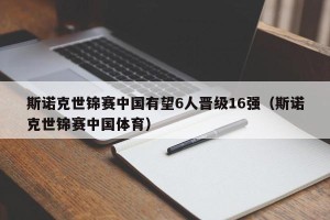 斯诺克世锦赛中国有望6人晋级16强（斯诺克世锦赛中国体育）