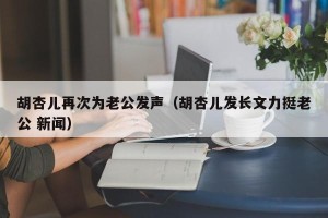 胡杏儿再次为老公发声（胡杏儿发长文力挺老公 新闻）