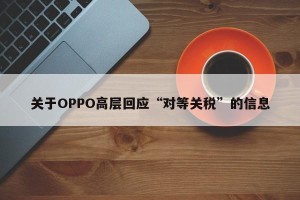 关于OPPO高层回应“对等关税”的信息