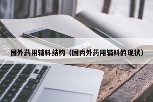 国外药用辅料结构（国内外药用辅料的现状）