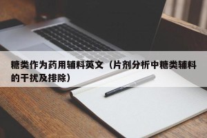 糖类作为药用辅料英文（片剂分析中糖类辅料的干扰及排除）