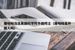 屠呦呦当选美国科学院外籍院士（屠呦呦是外国人吗）