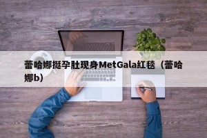 蕾哈娜挺孕肚现身MetGala红毯（蕾哈娜b）