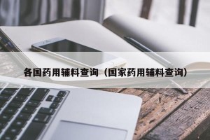各国药用辅料查询（国家药用辅料查询）