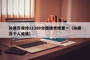 孙颖莎保持11300分霸榜世排第一（孙颖莎个人成绩）
