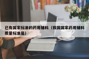 已有国家标准的药用辅料（我国国家药用辅料质量标准是）