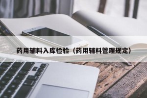 药用辅料入库检验（药用辅料管理规定）