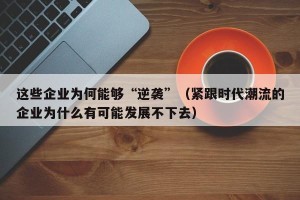 这些企业为何能够“逆袭”（紧跟时代潮流的企业为什么有可能发展不下去）