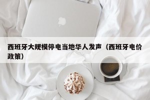 西班牙大规模停电当地华人发声（西班牙电价政策）
