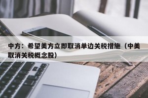 中方：希望美方立即取消单边关税措施（中美取消关税概念股）
