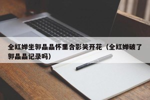 全红婵坐郭晶晶怀里合影笑开花（全红婵破了郭晶晶记录吗）